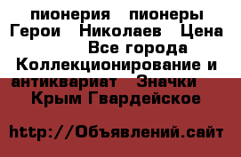 1.1) пионерия : пионеры Герои - Николаев › Цена ­ 90 - Все города Коллекционирование и антиквариат » Значки   . Крым,Гвардейское